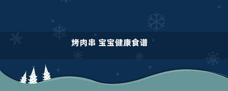 烤肉串 宝宝健康食谱